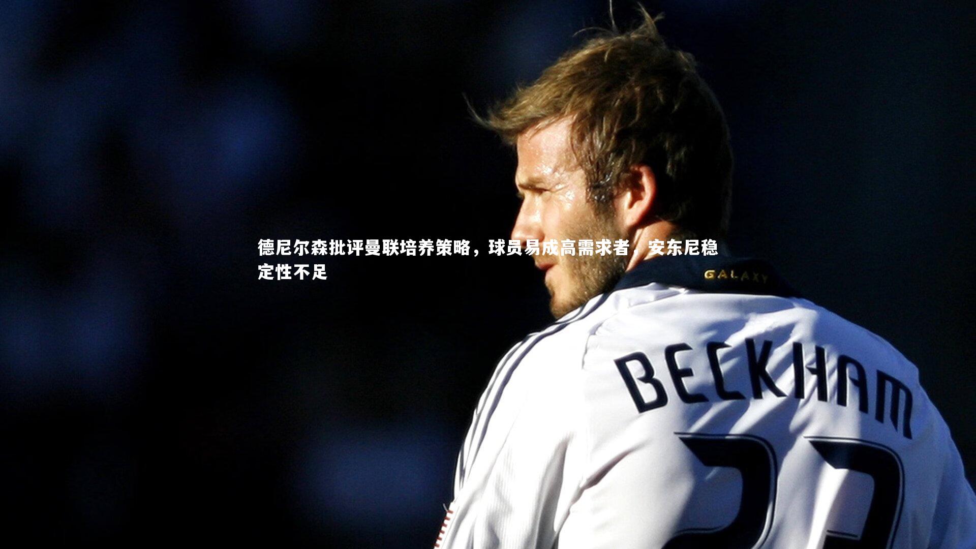 28圈网页版_德尼尔森批评曼联培养策略，球员易成高需求者，安东尼稳定性不足