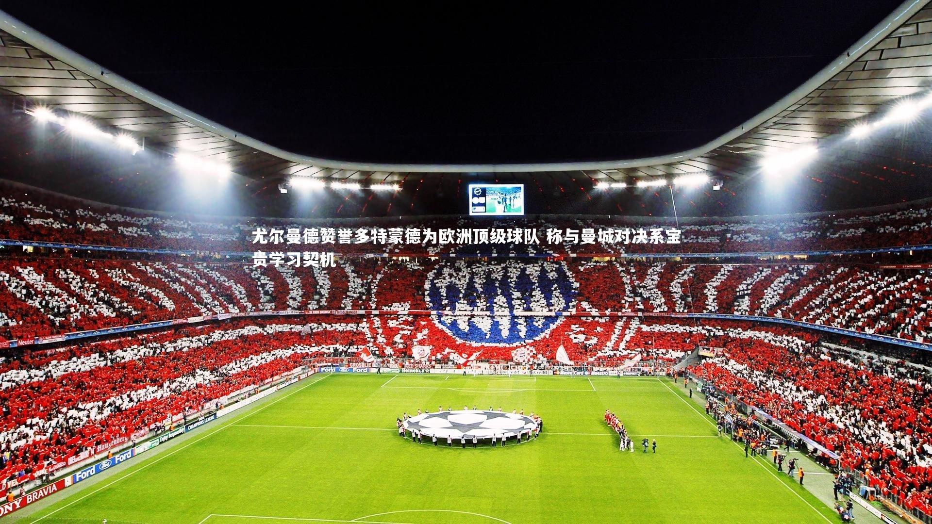 28圈官网：尤尔曼德赞誉多特蒙德为欧洲顶级球队 称与曼城对决系宝贵学习契机