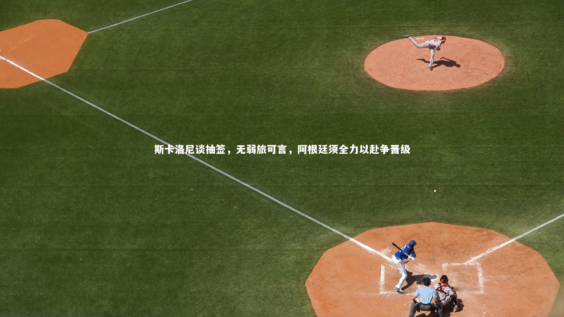 斯卡洛尼谈抽签，无弱旅可言，阿根廷须全力以赴争晋级