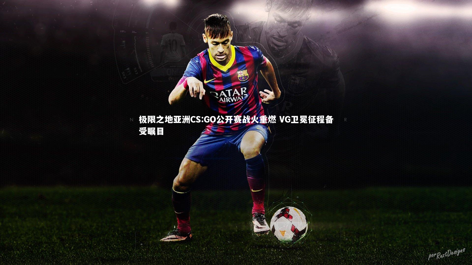 极限之地亚洲CS:GO公开赛战火重燃 VG卫冕征程备受瞩目