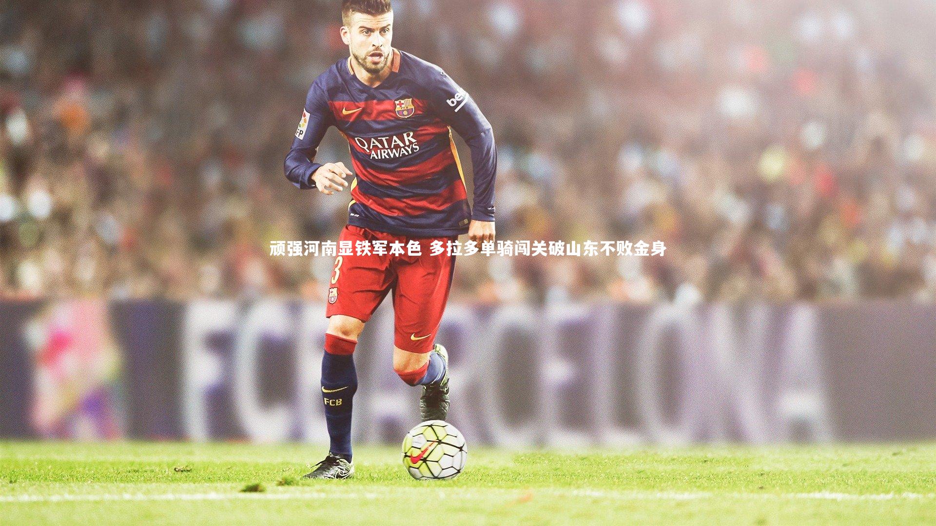 顽强河南显铁军本色 多拉多单骑闯关破山东不败金身